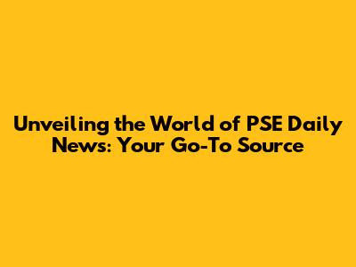 Unveiling the World of PSE Daily News: Your Go-To Source