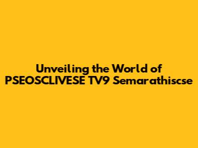 Unveiling the World of PSEOSCLIVESE TV9 Semarathiscse