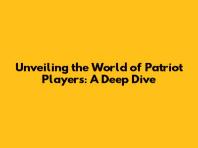 Unveiling the World of Patriot Players: A Deep Dive