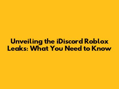 Unveiling the iDiscord Roblox Leaks: What You Need to Know