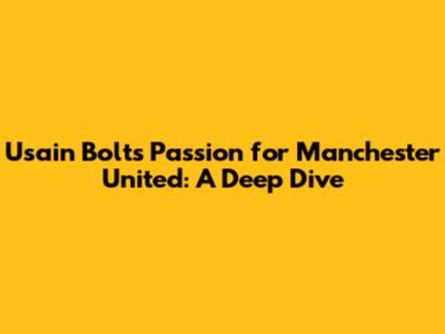 Usain Bolt's Passion for Manchester United: A Deep Dive