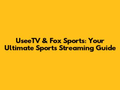 UseeTV & Fox Sports: Your Ultimate Sports Streaming Guide