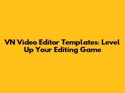 VN Video Editor Templates: Level Up Your Editing Game