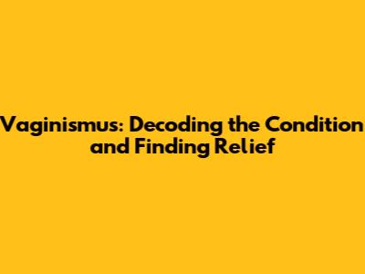 Vaginismus: Decoding the Condition and Finding Relief