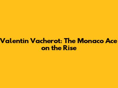 Valentin Vacherot: The Monaco Ace on the Rise