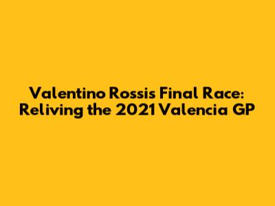 Valentino Rossi's Final Race: Reliving the 2021 Valencia GP