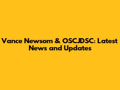 Vance Newsom & OSCJDSC: Latest News and Updates
