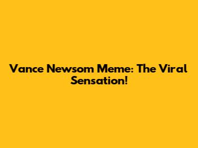 Vance Newsom Meme: The Viral Sensation!