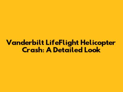 Vanderbilt LifeFlight Helicopter Crash: A Detailed Look