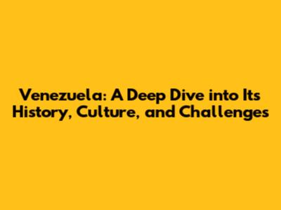 Venezuela: A Deep Dive into Its History, Culture, and Challenges