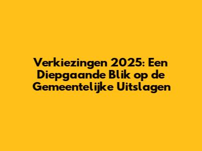 Verkiezingen 2025: Een Diepgaande Blik op de Gemeentelijke Uitslagen