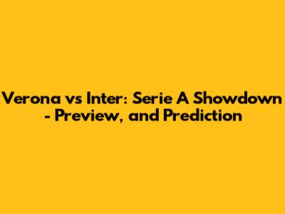 Verona vs Inter: Serie A Showdown - Preview, and Prediction