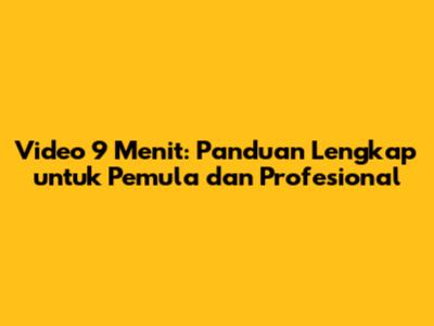 Video 9 Menit: Panduan Lengkap untuk Pemula dan Profesional