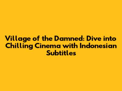 Village of the Damned: Dive into Chilling Cinema with Indonesian Subtitles