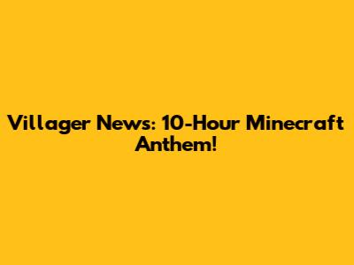 Villager News: 10-Hour Minecraft Anthem!
