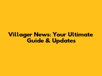 Villager News: Your Ultimate Guide & Updates