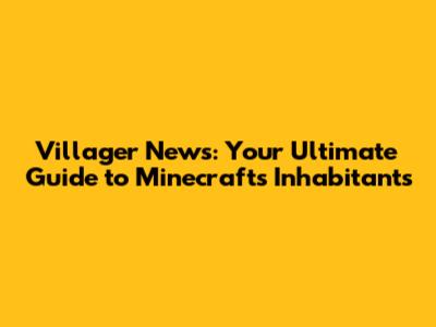 Villager News: Your Ultimate Guide to Minecraft's Inhabitants