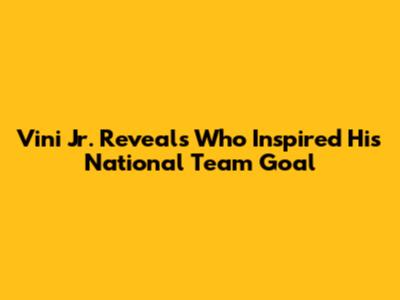 Vini Jr. Reveals Who Inspired His National Team Goal