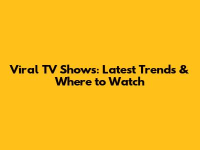 Viral TV Shows: Latest Trends & Where to Watch