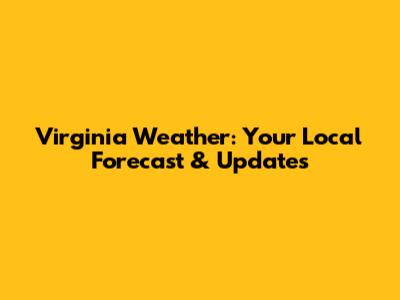 Virginia Weather: Your Local Forecast & Updates