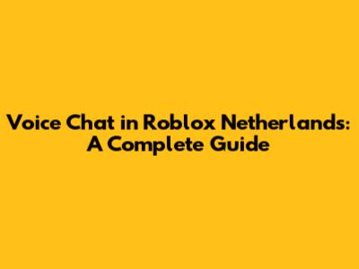 Voice Chat in Roblox Netherlands: A Complete Guide