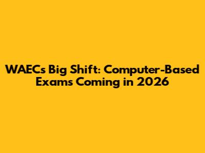 WAEC's Big Shift: Computer-Based Exams Coming in 2026