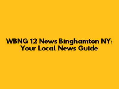 WBNG 12 News Binghamton NY: Your Local News Guide