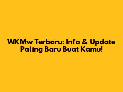 WKMw Terbaru: Info & Update Paling Baru Buat Kamu!