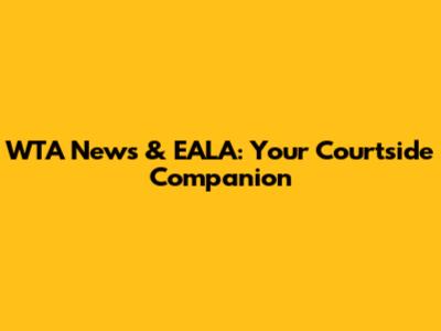 WTA News & EALA: Your Courtside Companion
