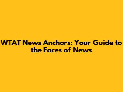 WTAT News Anchors: Your Guide to the Faces of News