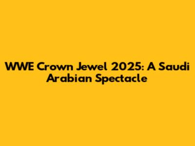 WWE Crown Jewel 2025: A Saudi Arabian Spectacle