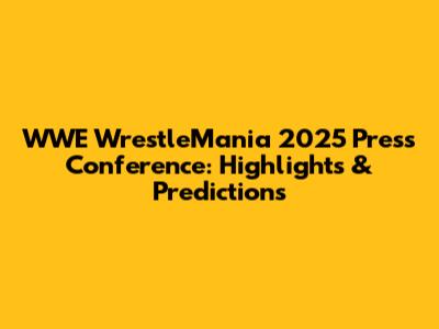 WWE WrestleMania 2025 Press Conference: Highlights & Predictions