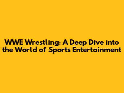 WWE Wrestling: A Deep Dive into the World of Sports Entertainment