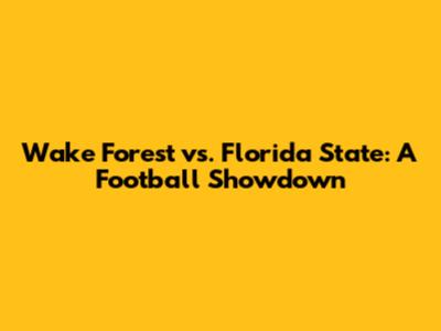 Wake Forest vs. Florida State: A Football Showdown