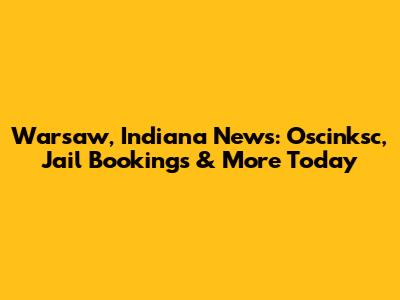 Warsaw, Indiana News: Oscinksc, Jail Bookings & More Today
