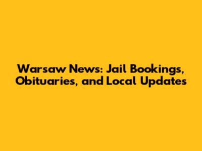 Warsaw News: Jail Bookings, Obituaries, and Local Updates