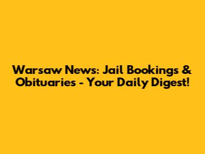 Warsaw News: Jail Bookings & Obituaries - Your Daily Digest!