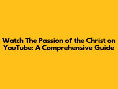 Watch 'The Passion of the Christ' on YouTube: A Comprehensive Guide