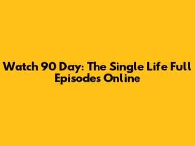 Watch 90 Day: The Single Life Full Episodes Online