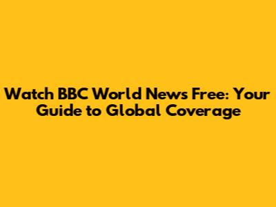 Watch BBC World News Free: Your Guide to Global Coverage