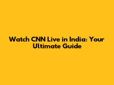 Watch CNN Live in India: Your Ultimate Guide