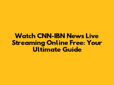 Watch CNN-IBN News Live Streaming Online Free: Your Ultimate Guide