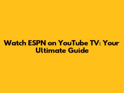 Watch ESPN on YouTube TV: Your Ultimate Guide