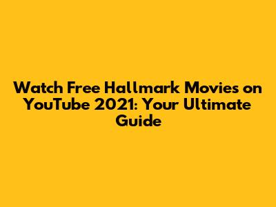 Watch Free Hallmark Movies on YouTube 2021: Your Ultimate Guide