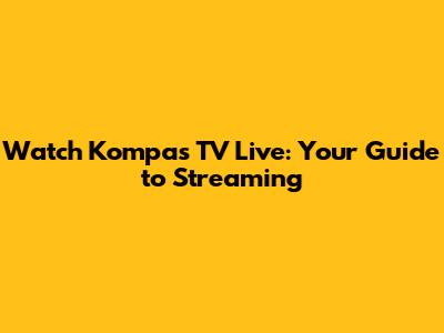 Watch Kompas TV Live: Your Guide to Streaming