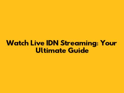 Watch Live IDN Streaming: Your Ultimate Guide