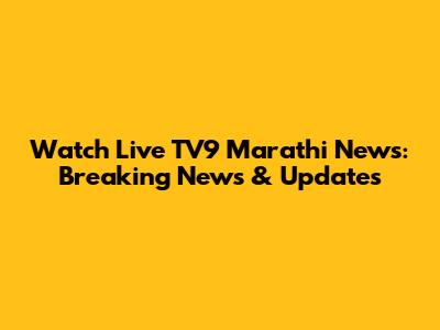 Watch Live TV9 Marathi News: Breaking News & Updates