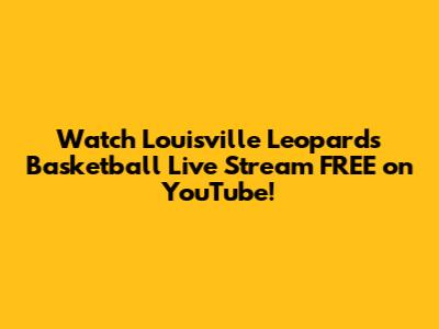 Watch Louisville Leopards Basketball Live Stream FREE on YouTube!