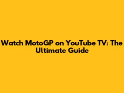 Watch MotoGP on YouTube TV: The Ultimate Guide