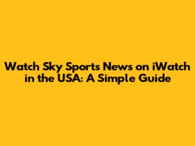 Watch Sky Sports News on iWatch in the USA: A Simple Guide